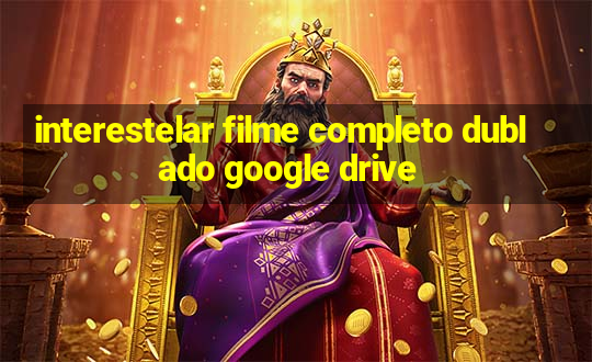 interestelar filme completo dublado google drive