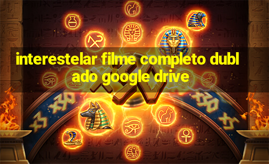 interestelar filme completo dublado google drive