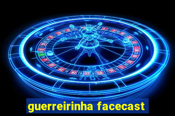 guerreirinha facecast