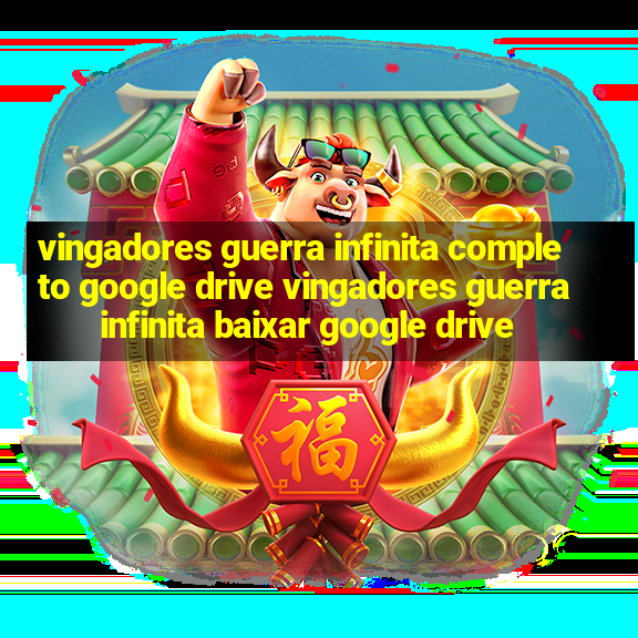 vingadores guerra infinita completo google drive vingadores guerra infinita baixar google drive