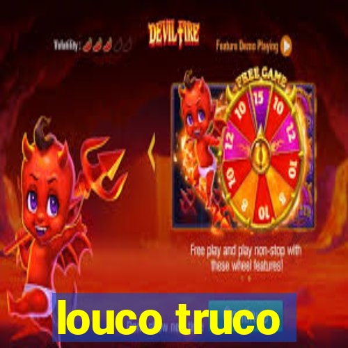 louco truco