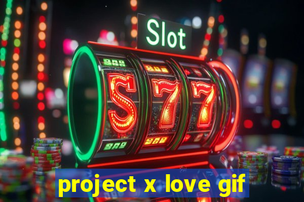 project x love gif