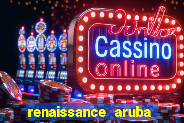 renaissance aruba resort & casino