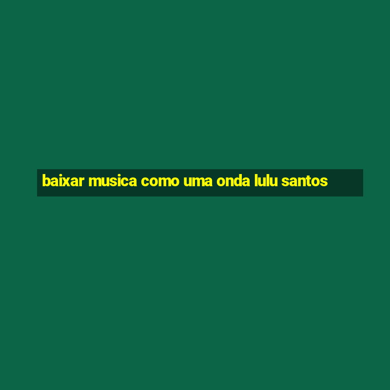 baixar musica como uma onda lulu santos