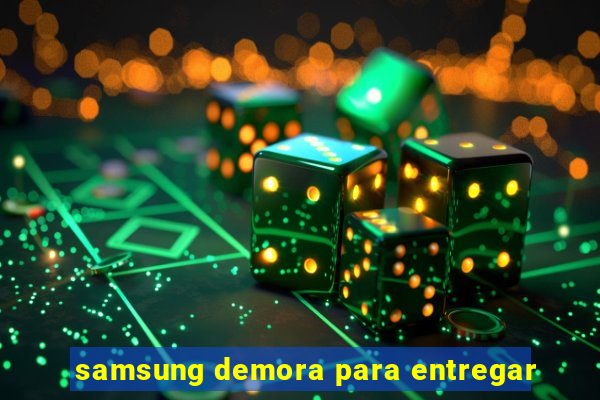 samsung demora para entregar