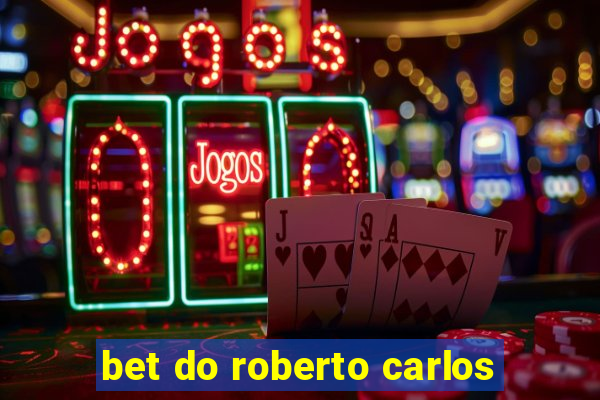 bet do roberto carlos