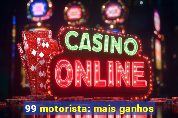 99 motorista: mais ganhos