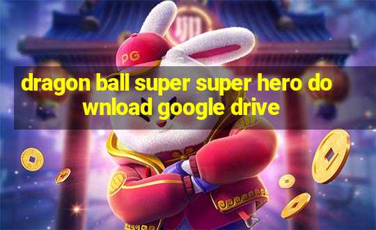 dragon ball super super hero download google drive