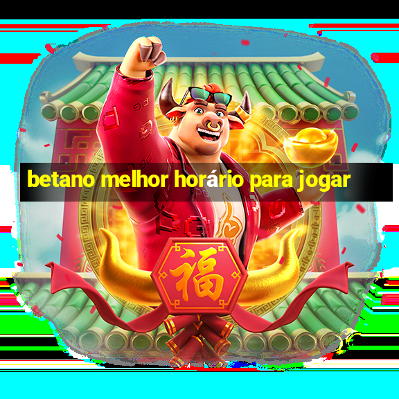 betano melhor horário para jogar