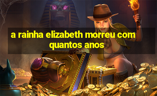 a rainha elizabeth morreu com quantos anos