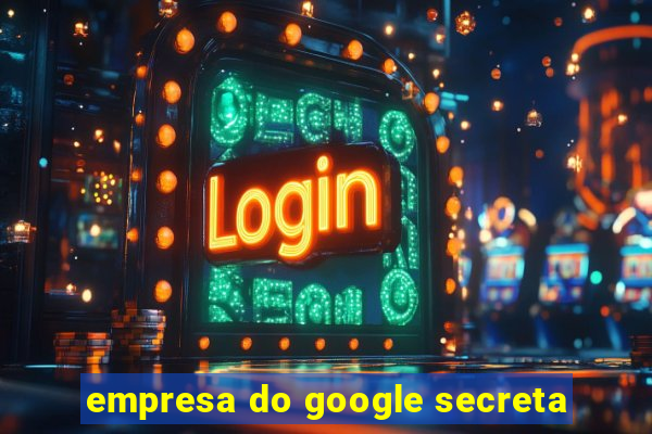 empresa do google secreta