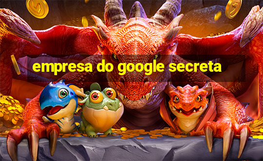 empresa do google secreta