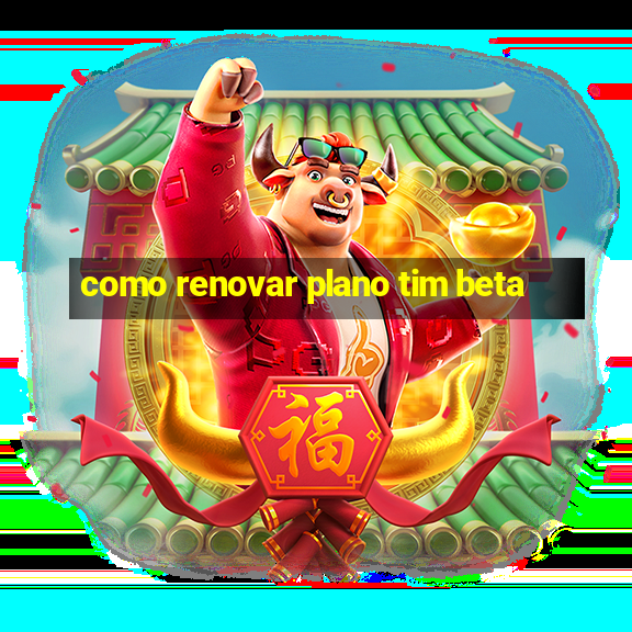 como renovar plano tim beta