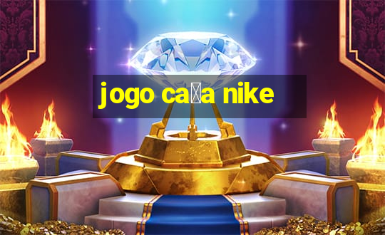 jogo ca莽a nike