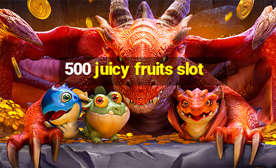 500 juicy fruits slot