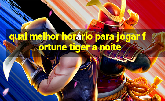 qual melhor horário para jogar fortune tiger a noite