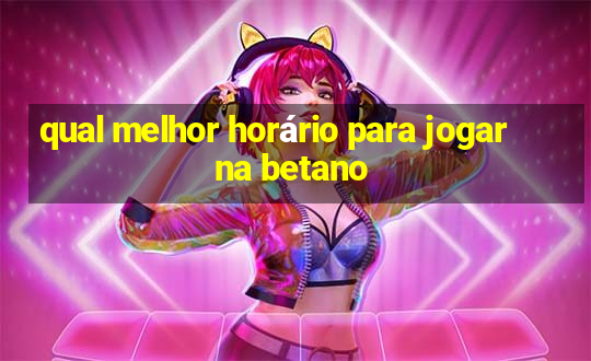 qual melhor horário para jogar na betano