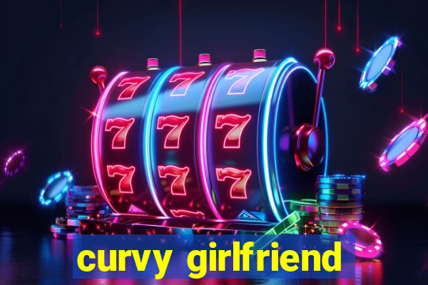 curvy girlfriend