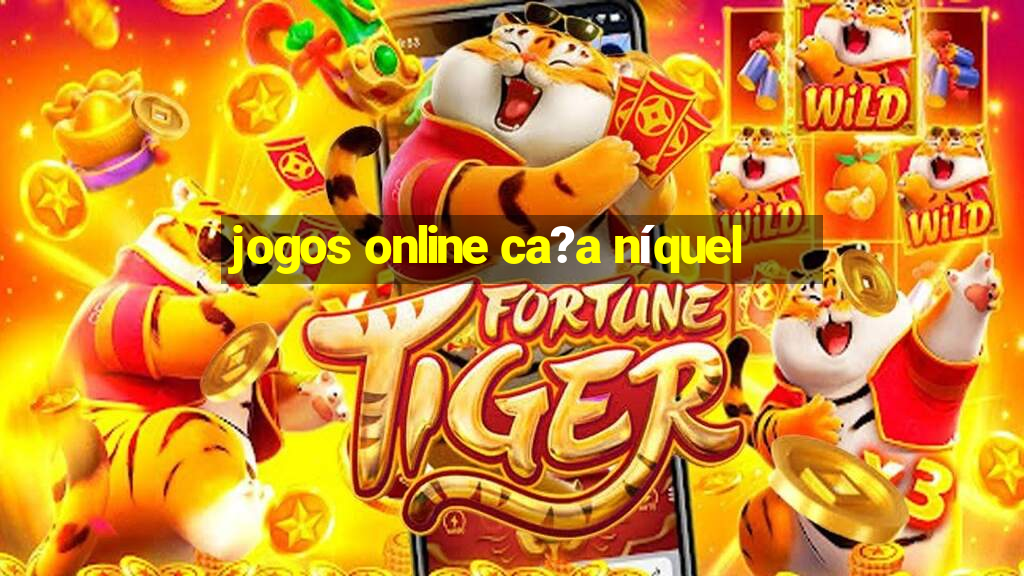 jogos online ca?a níquel