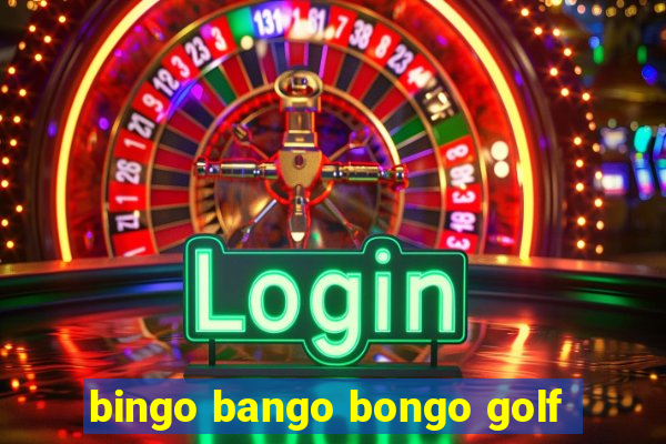 bingo bango bongo golf