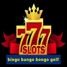 bingo bango bongo golf