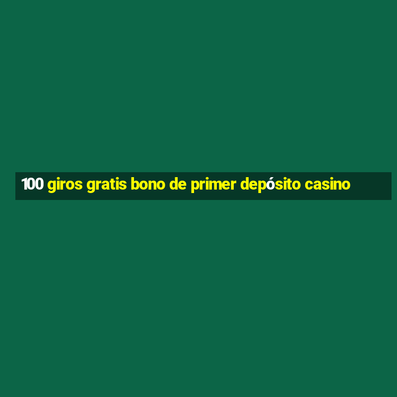 100 giros gratis bono de primer depósito casino