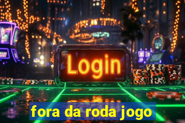 fora da roda jogo