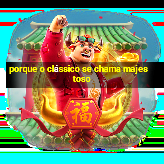 porque o clássico se chama majestoso