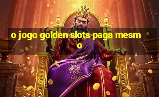 o jogo golden slots paga mesmo