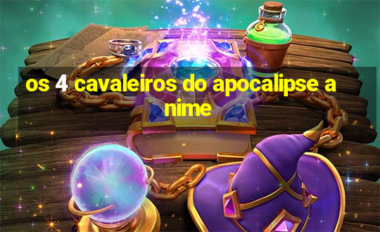 os 4 cavaleiros do apocalipse anime