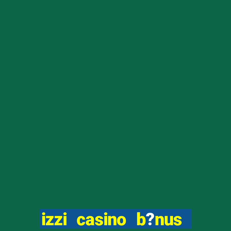 izzi casino b?nus 1000 grátis