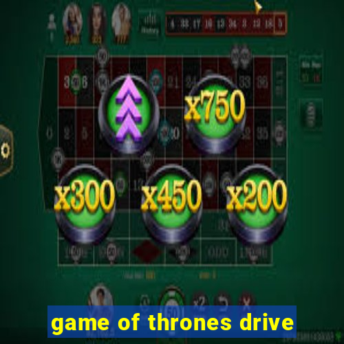 game of thrones drive