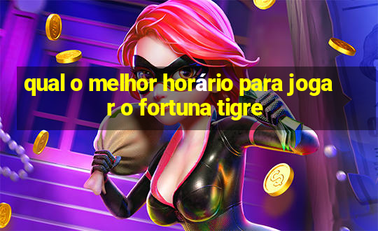 qual o melhor horário para jogar o fortuna tigre