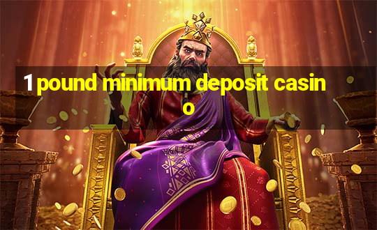 1 pound minimum deposit casino