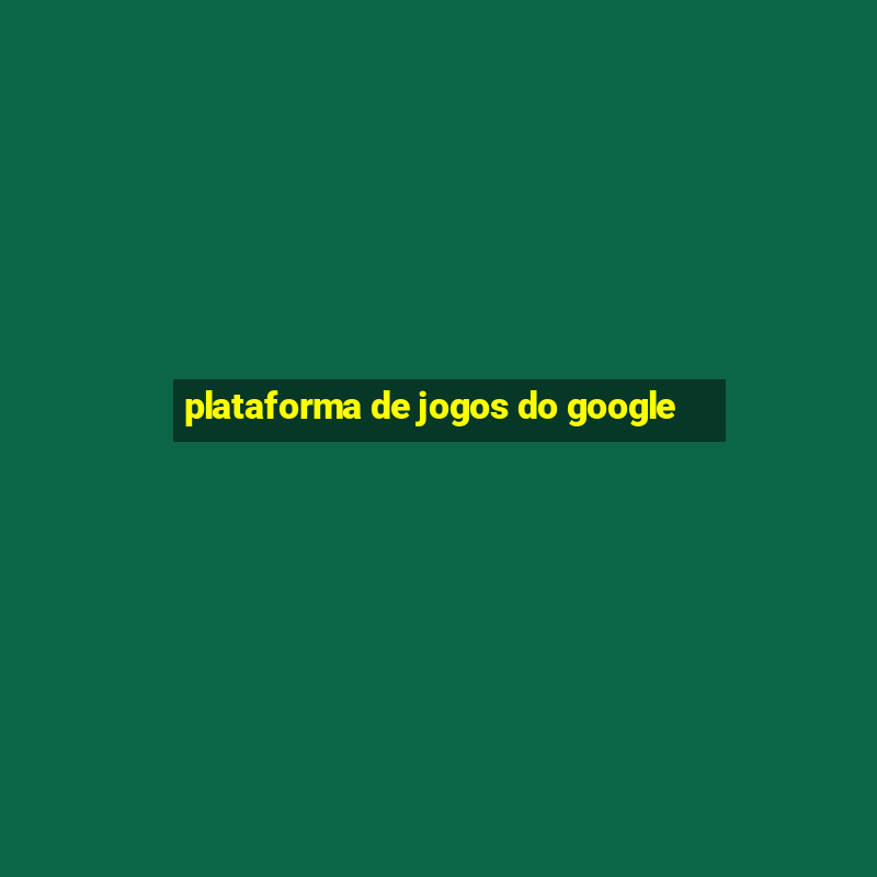 plataforma de jogos do google