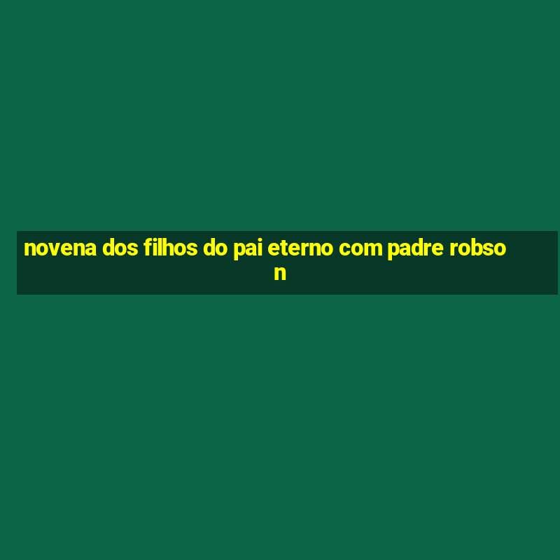 novena dos filhos do pai eterno com padre robson