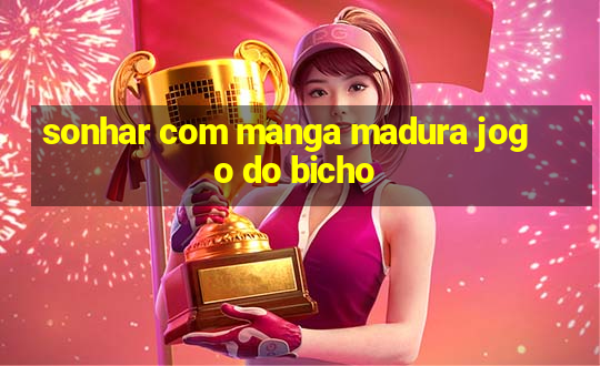 sonhar com manga madura jogo do bicho