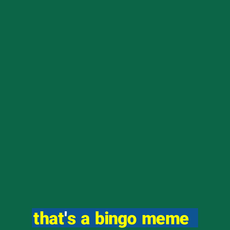 that's a bingo meme