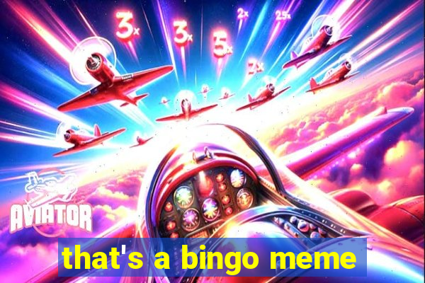 that's a bingo meme