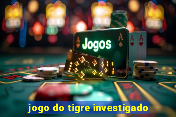 jogo do tigre investigado