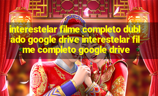 interestelar filme completo dublado google drive interestelar filme completo google drive