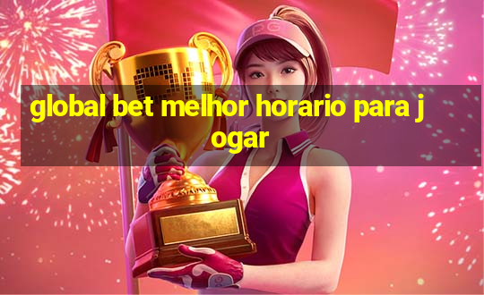 global bet melhor horario para jogar