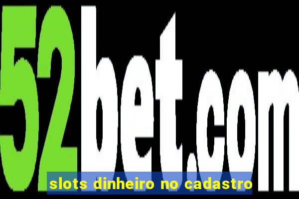 slots dinheiro no cadastro