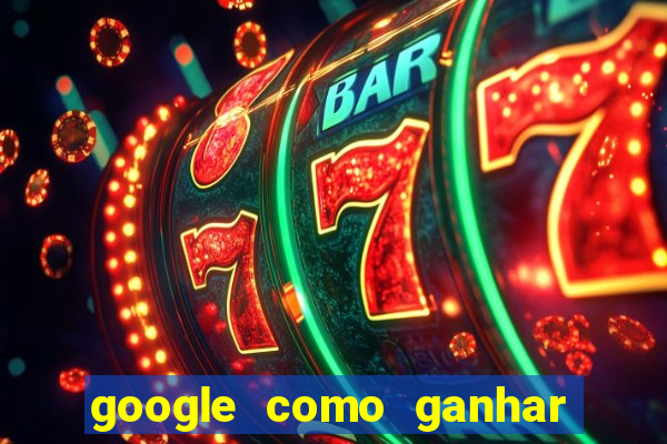 google como ganhar dinheiro de graça