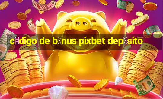 c贸digo de b么nus pixbet dep贸sito