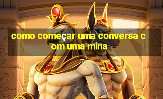 como começar uma conversa com uma mina