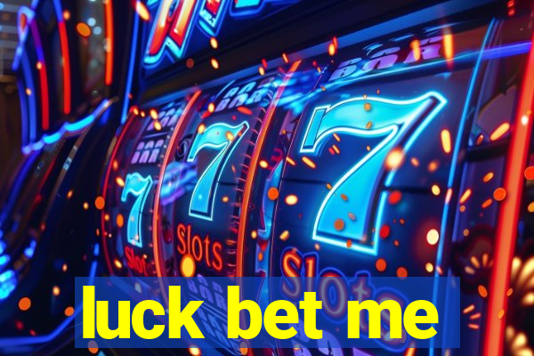 luck bet me