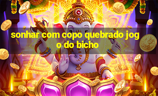 sonhar com copo quebrado jogo do bicho