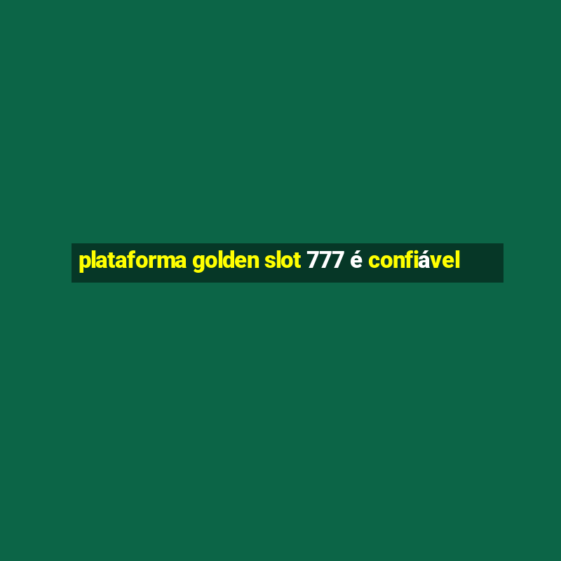 plataforma golden slot 777 é confiável