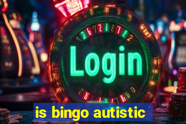 is bingo autistic